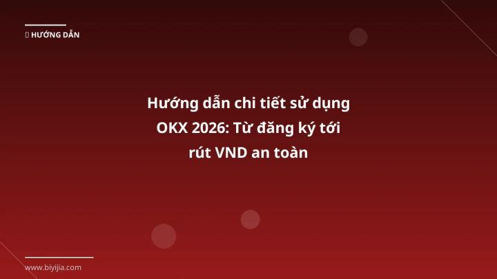 Hướng dẫn chi tiết sử dụng OKX 2026: Từ đăng ký tới rút VND an toàn - Hướng dẫn chi tiết 2026 | BiYiJia