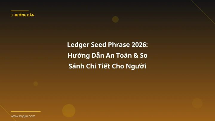 Ledger Seed Phrase 2026: Hướng Dẫn An Toàn & So Sánh Chi Tiết Cho Người Việt - Hướng dẫn chi tiết 2026 | BiYiJia