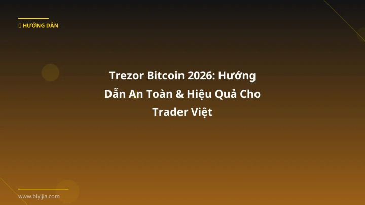 Trezor Bitcoin 2026: Hướng Dẫn An Toàn & Hiệu Quả Cho Trader Việt - Hướng dẫn chi tiết 2026 | BiYiJia