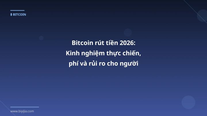 Bitcoin rút tiền 2026: Kinh nghiệm thực chiến, phí và rủi ro cho người Việt - Hướng dẫn chi tiết 2026 | BiYiJia
