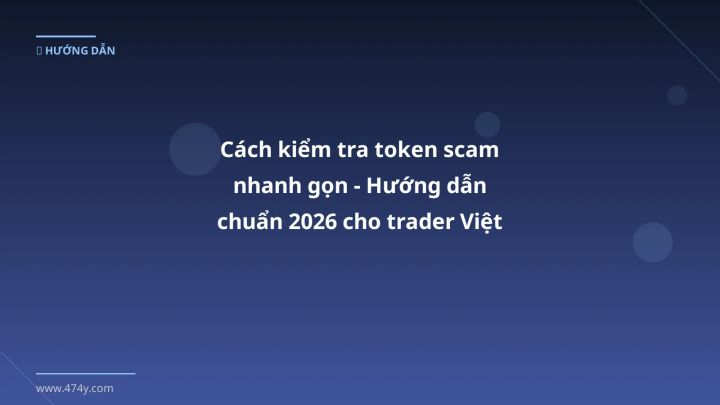 Cách kiểm tra token scam nhanh gọn - Hướng dẫn chuẩn 2026 cho trader Việt - Hướng dẫn chi tiết 2026 | 474y.com