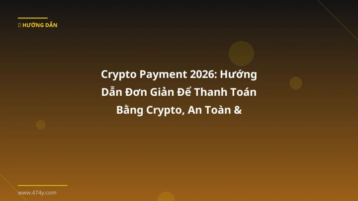 Crypto Payment 2026: Hướng Dẫn Đơn Giản Để Thanh Toán Bằng Crypto, An Toàn & Tiết Kiệm - Hướng dẫn chi tiết 2026 | 474y.com