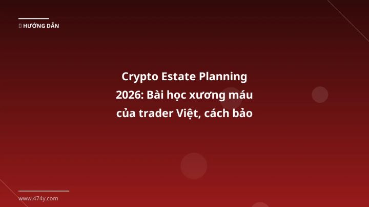 Crypto Estate Planning 2026: Bài học xương máu của trader Việt, cách bảo vệ tài sản số - Hướng dẫn chi tiết 2026 | 474y.com