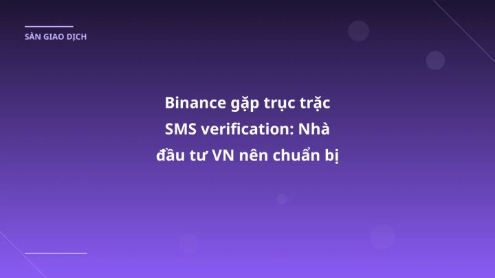 Binance gặp trục trặc SMS verification: Nhà đầu tư VN nên chuẩn bị gì?