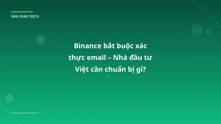 Binance bắt buộc xác thực email – Nhà đầu tư Việt cần chuẩn bị gì?
