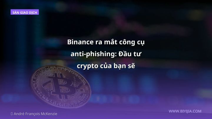 Binance ra mắt công cụ anti‑phishing: Đầu tư crypto của bạn sẽ “chill” hơn?