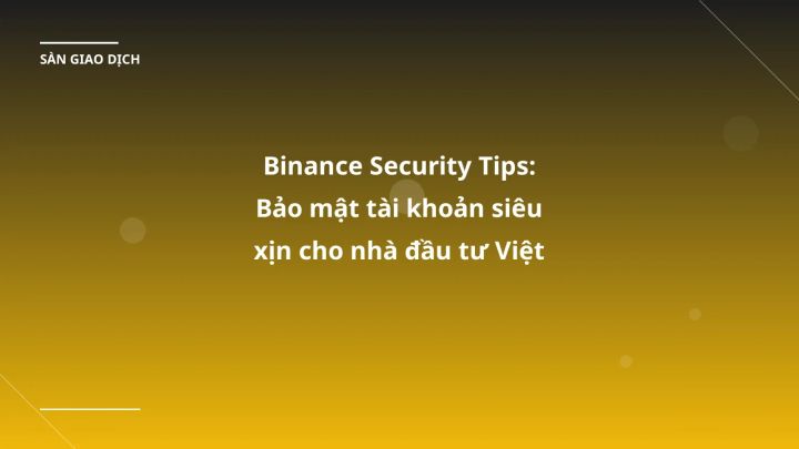 Binance Security Tips: Bảo mật tài khoản siêu xịn cho nhà đầu tư Việt