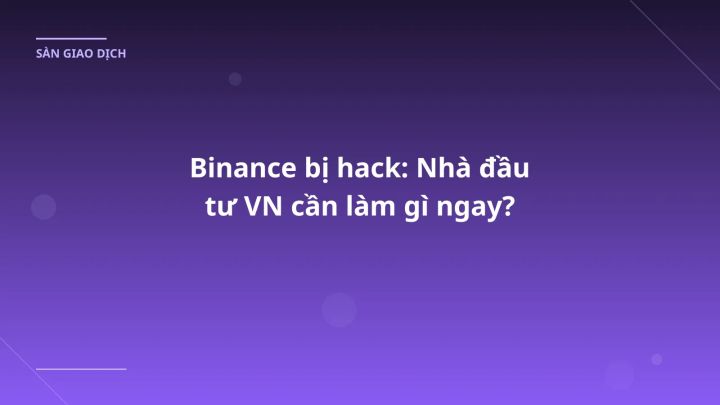 Binance bị hack: Nhà đầu tư VN cần làm gì ngay?