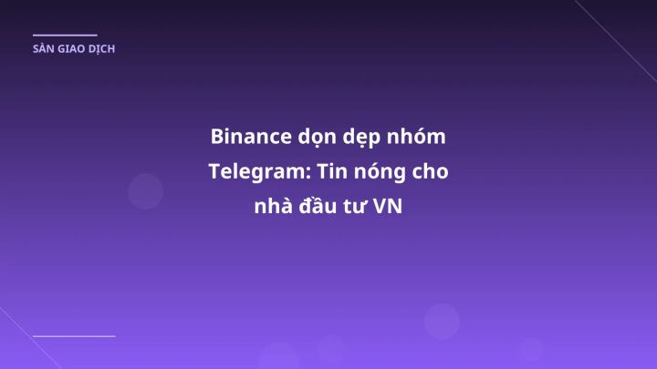 Binance dọn dẹp nhóm Telegram: Tin nóng cho nhà đầu tư VN
