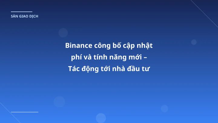 Binance công bố cập nhật phí và tính năng mới – Tác động tới nhà đầu tư Việt