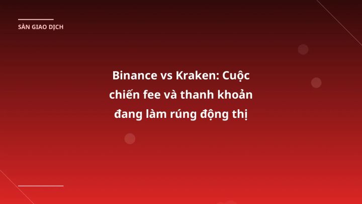 Binance vs Kraken: Cuộc chiến fee và thanh khoản đang làm rúng động thị trường VN
