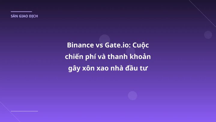 Binance vs Gate.io: Cuộc chiến phí và thanh khoản gây xôn xao nhà đầu tư VN