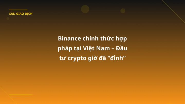 Binance chính thức hợp pháp tại Việt Nam – Đầu tư crypto giờ đã “đỉnh” hơn bao giờ hết