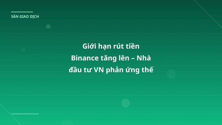 Giới hạn rút tiền Binance tăng lên – Nhà đầu tư VN phản ứng thế nào?
