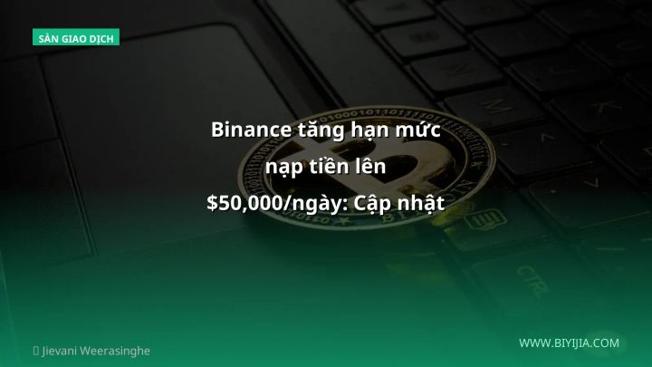 Binance tăng hạn mức nạp tiền lên $50,000/ngày: Cập nhật cho nhà đầu tư Việt 2026