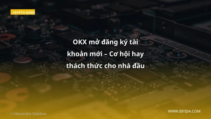 OKX mở đăng ký tài khoản mới – Cơ hội hay thách thức cho nhà đầu tư Việt?