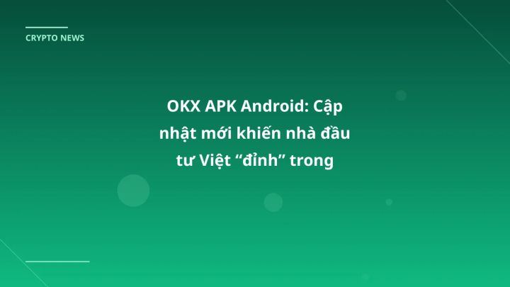 OKX APK Android: Cập nhật mới khiến nhà đầu tư Việt “đỉnh” trong tháng 1/2026