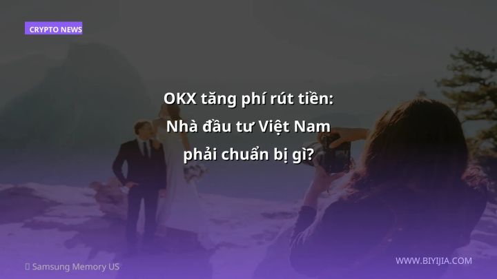 OKX tăng phí rút tiền: Nhà đầu tư Việt Nam phải chuẩn bị gì?