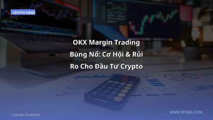 OKX Margin Trading Bùng Nổ: Cơ Hội & Rủi Ro Cho Đầu Tư Crypto VN