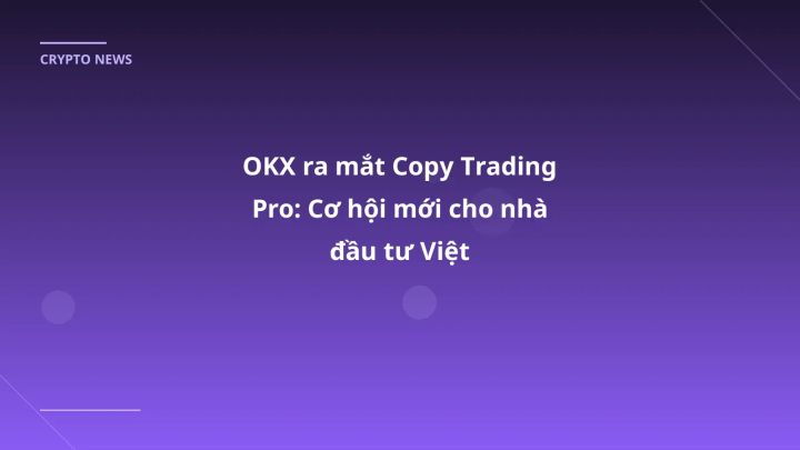 OKX ra mắt Copy Trading Pro: Cơ hội mới cho nhà đầu tư Việt