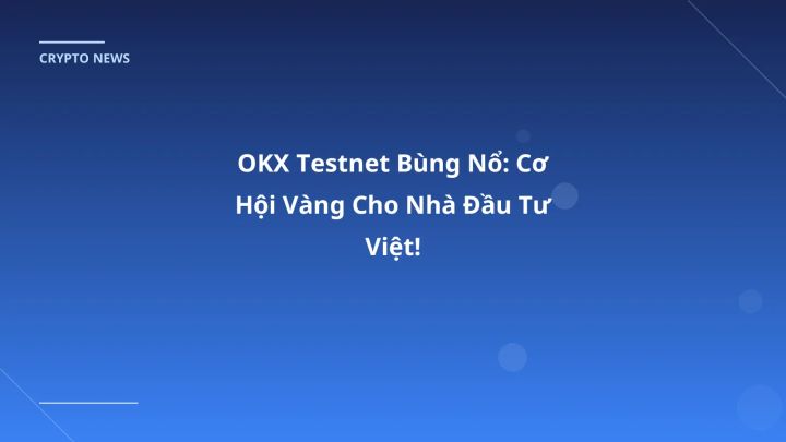 OKX Testnet Bùng Nổ: Cơ Hội Vàng Cho Nhà Đầu Tư Việt!