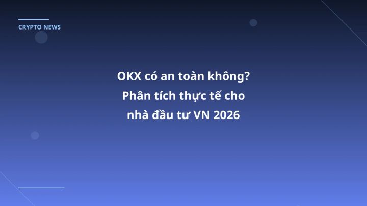 OKX có an toàn không? Phân tích thực tế cho nhà đầu tư VN 2026