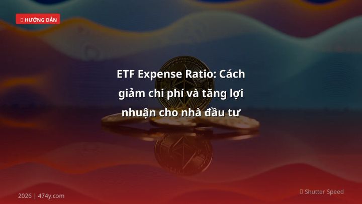 ETF Expense Ratio: Cách giảm chi phí và tăng lợi nhuận cho nhà đầu tư Việt - Hướng dẫn chi tiết 2026 | 474y.com
