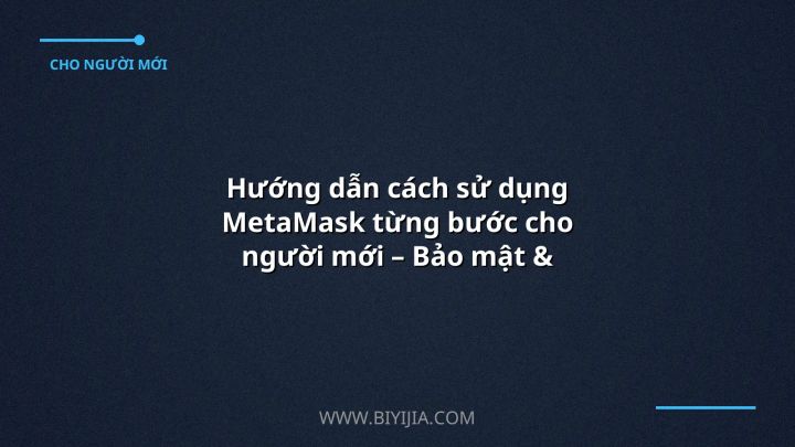 Hướng dẫn cách sử dụng MetaMask từng bước cho người mới – Bảo mật & Giao dịch nhanh chóng