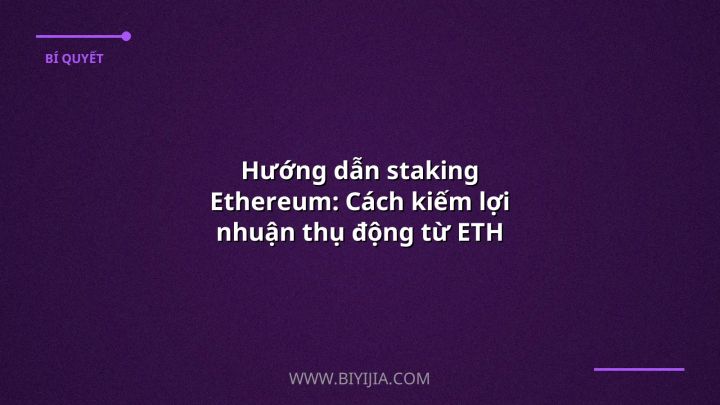 Hướng dẫn staking Ethereum: Cách kiếm lợi nhuận thụ động từ ETH một cách an toàn