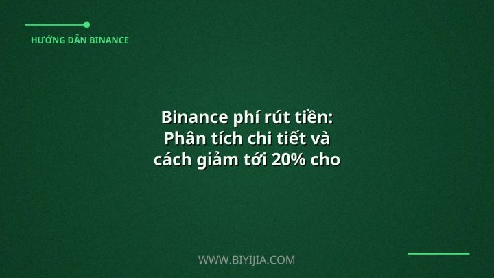 Binance phí rút tiền: Phân tích chi tiết và cách giảm tới 20% cho người dùng Việt