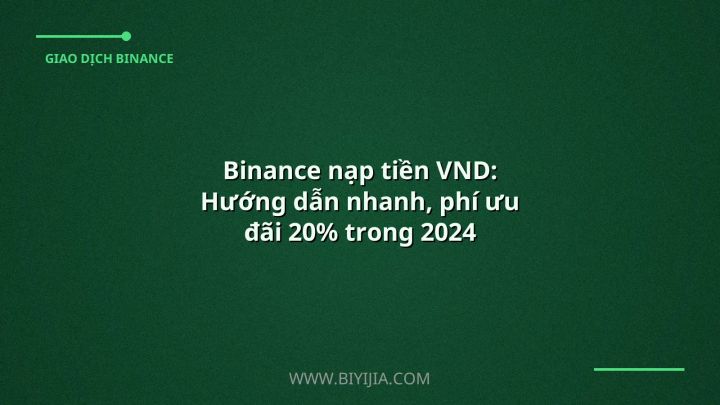 Binance nạp tiền VND: Hướng dẫn nhanh, phí ưu đãi 20% trong 2024