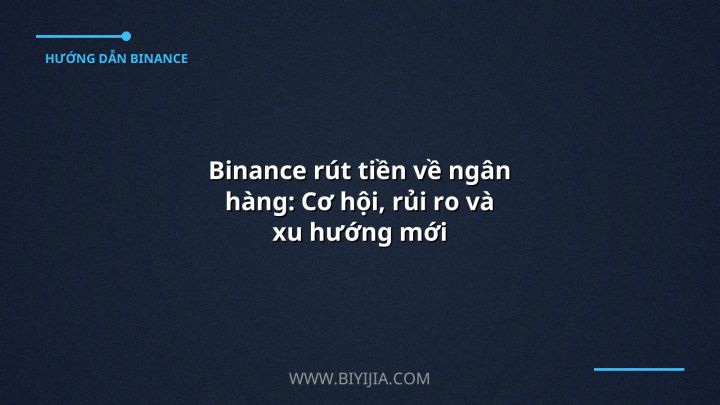 Binance rút tiền về ngân hàng: Cơ hội, rủi ro và xu hướng mới