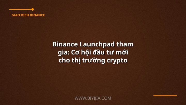 Binance Launchpad tham gia: Cơ hội đầu tư mới cho thị trường crypto Việt