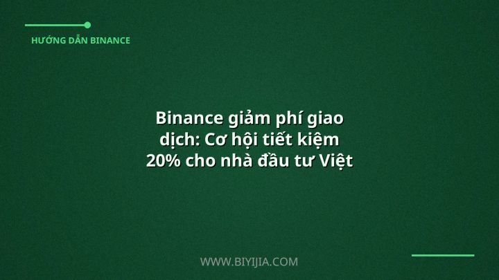 Binance giảm phí giao dịch: Cơ hội tiết kiệm 20% cho nhà đầu tư Việt Nam