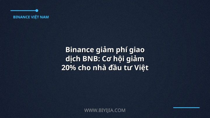 Binance giảm phí giao dịch BNB: Cơ hội giảm 20% cho nhà đầu tư Việt Nam