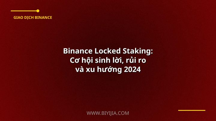 Binance Locked Staking: Cơ hội sinh lời, rủi ro và xu hướng 2024