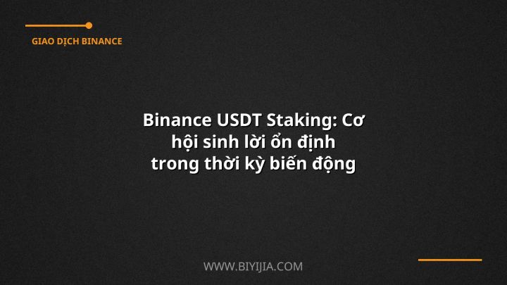 Binance USDT Staking: Cơ hội sinh lời ổn định trong thời kỳ biến động