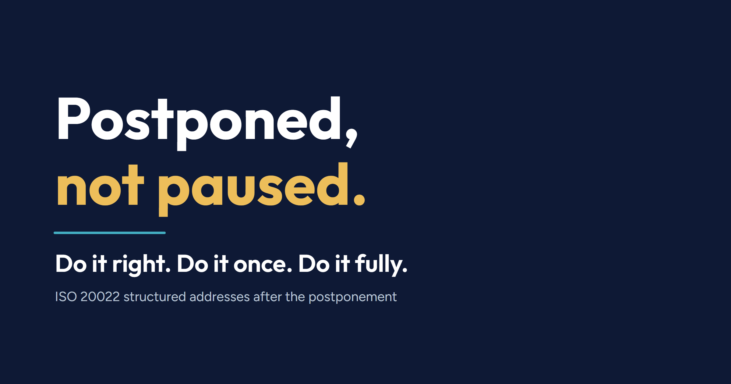Postponed, not paused. Do it right. Do it once. Do it fully. ISO 20022 structured addresses after the postponement.