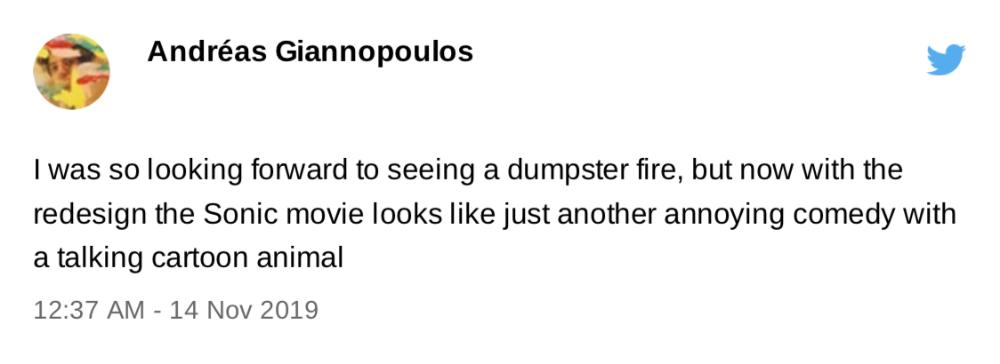 Tweet by Andréas Giannopoulos, dated November 2019: "I was so looking forward to seeing a dumpster fire, but now with hte redesign the Sonic movie looks like just another annoying comedy with a talking cartoon animal"