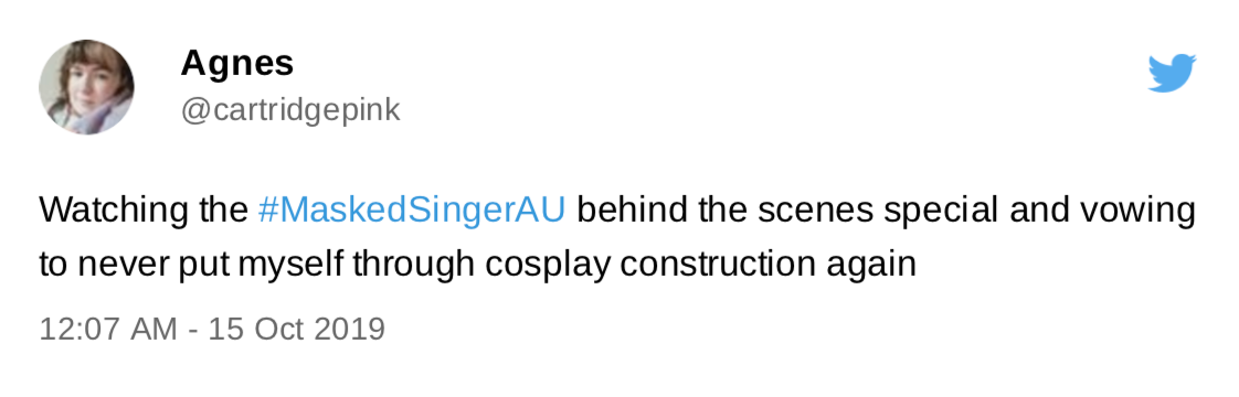 A tweet by me, dated October 2019. "Watching the Masked Singer AU behind the scenes special and vowing to never put myself through cosplay construction again"