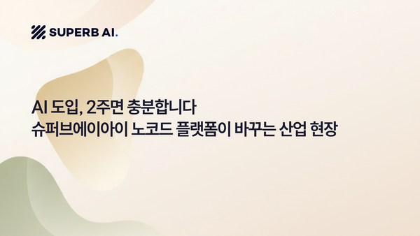 AI 도입, 2주면 충분합니다 — 슈퍼브에이아이 노코드 플랫폼이 바꾸는 산업 현장