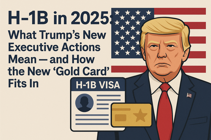 H-1B em 2025: O que as Novas Ações Executivas de Trump Significam — e Como o Novo “Cartão Dourado” se Encaixa