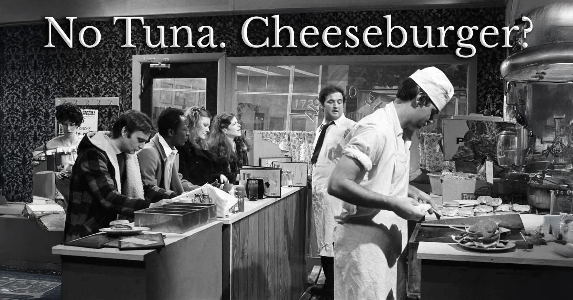 NO TUNA. CHEESEBURGER?