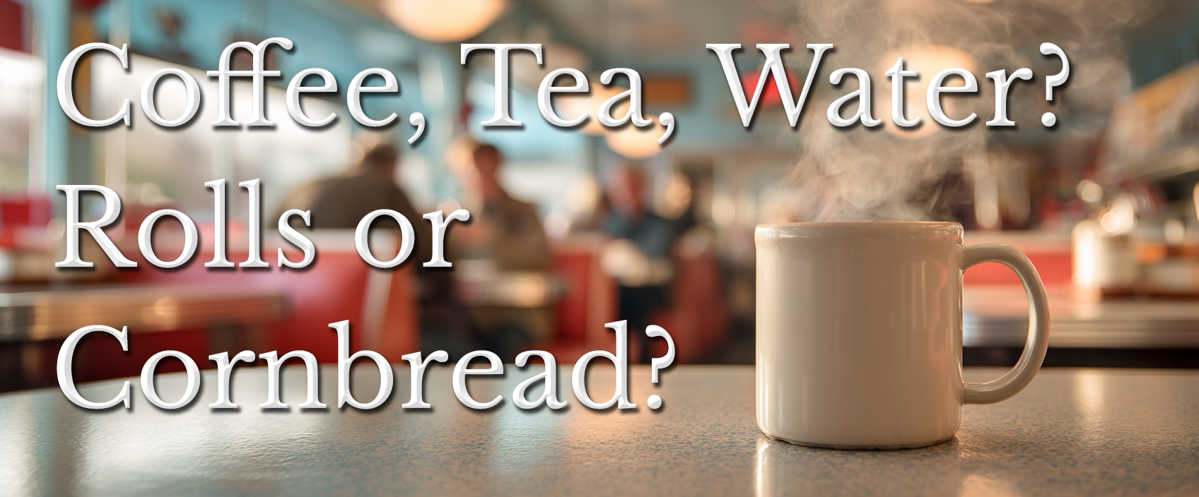 Coffee, Tea, Water? Rolls or Cornbread?