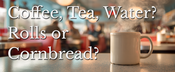 Coffee, Tea, Water? Rolls or Cornbread?