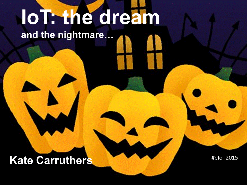 Presentation from EVERYTHING IoT 2015 Conference at UTS: Internet of Things - the nightmare and the dream