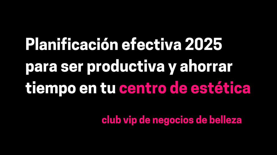 Planificación efectiva 2025 para ser productiva y ahorrar tiempo en tu centro de estética