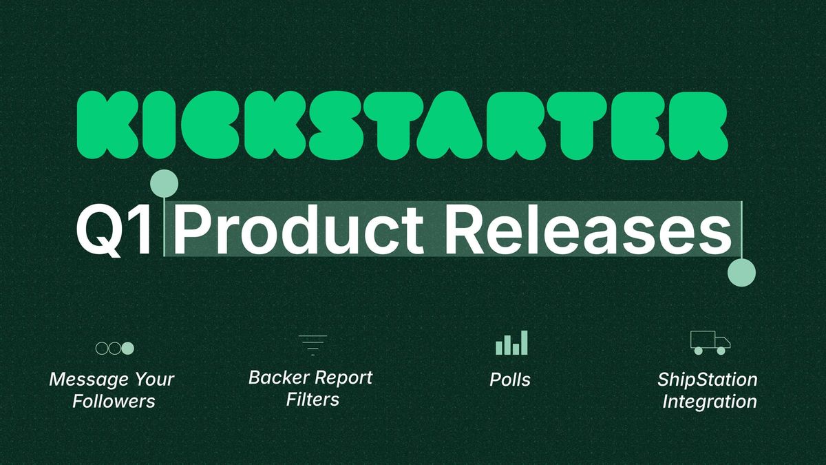 Kickstarter Q1 Product Updates: Reach Your Followers, Streamline Fulfillment, and More