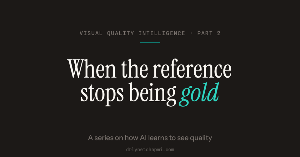 Visual Quality Intelligence, Part 2: When the Reference Stops Being Gold