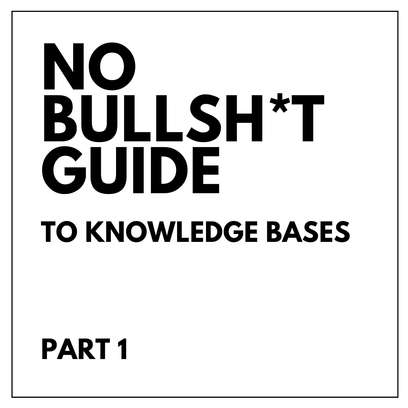 The No Bullsh*t Guide to Knowledge Bases: Part 1